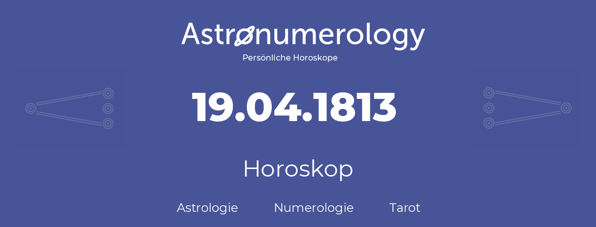 Horoskop für Geburtstag (geborener Tag): 19.04.1813 (der 19. April 1813)