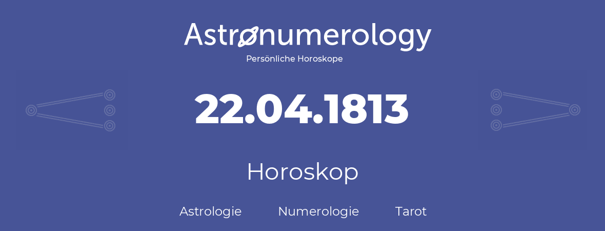 Horoskop für Geburtstag (geborener Tag): 22.04.1813 (der 22. April 1813)