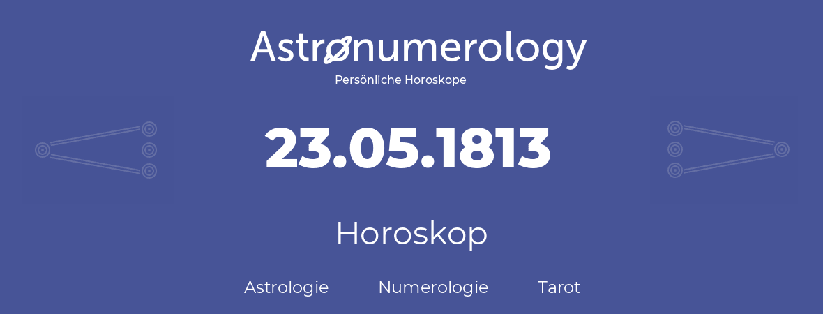 Horoskop für Geburtstag (geborener Tag): 23.05.1813 (der 23. Mai 1813)