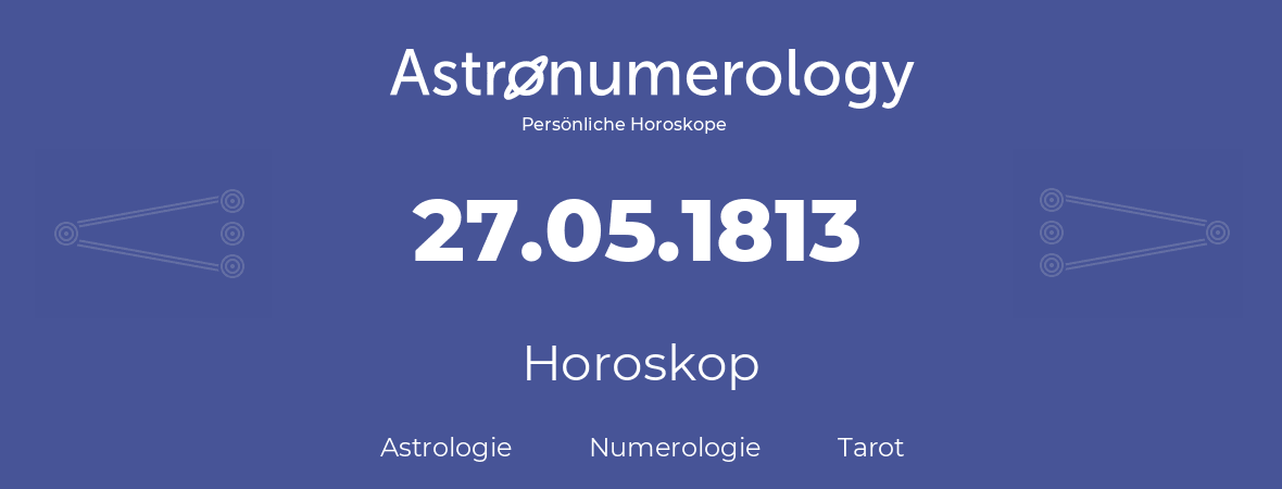 Horoskop für Geburtstag (geborener Tag): 27.05.1813 (der 27. Mai 1813)