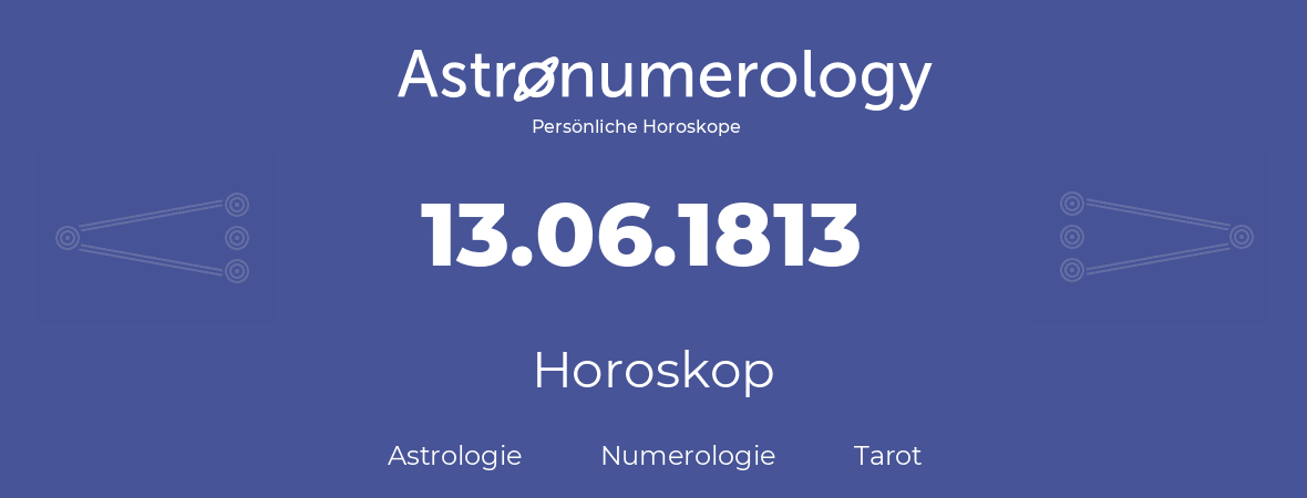 Horoskop für Geburtstag (geborener Tag): 13.06.1813 (der 13. Juni 1813)