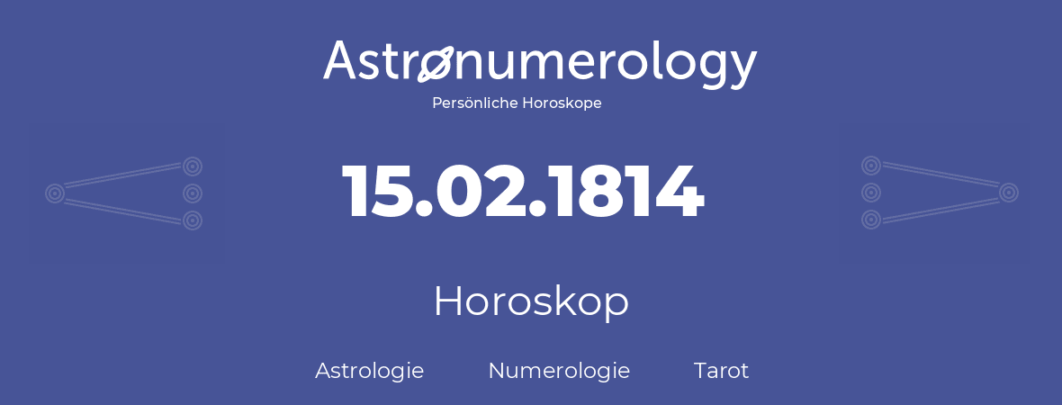 Horoskop für Geburtstag (geborener Tag): 15.02.1814 (der 15. Februar 1814)