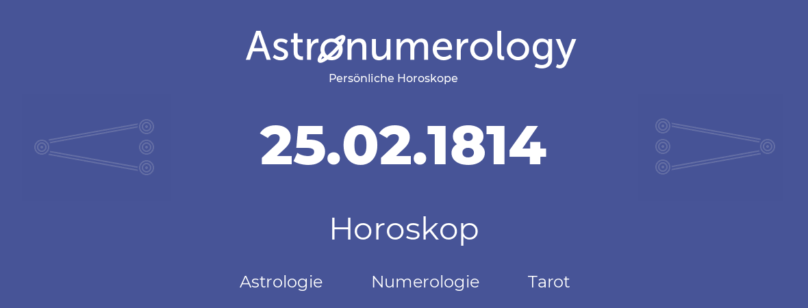 Horoskop für Geburtstag (geborener Tag): 25.02.1814 (der 25. Februar 1814)