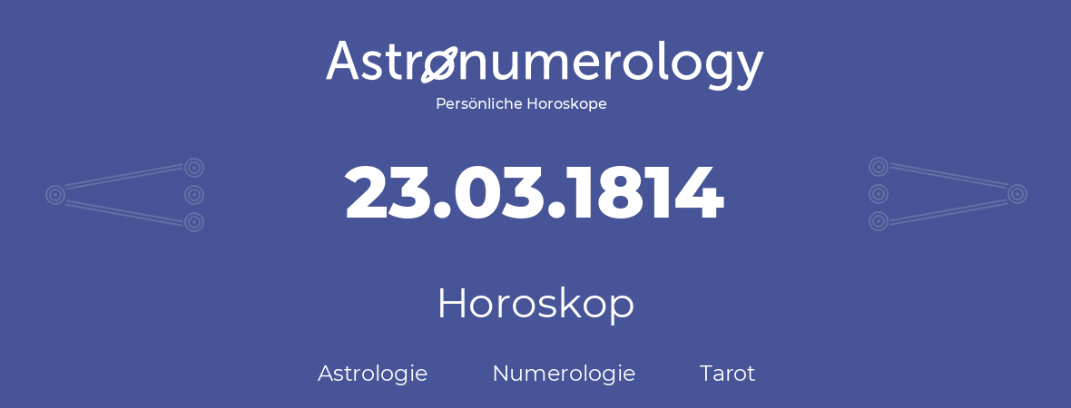 Horoskop für Geburtstag (geborener Tag): 23.03.1814 (der 23. Marz 1814)