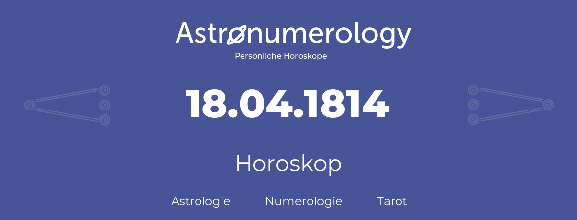 Horoskop für Geburtstag (geborener Tag): 18.04.1814 (der 18. April 1814)