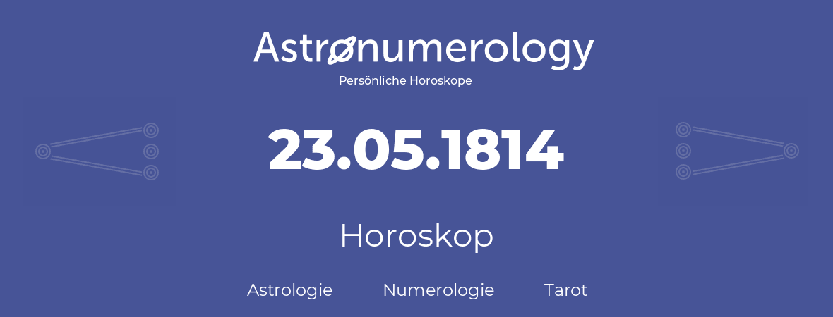 Horoskop für Geburtstag (geborener Tag): 23.05.1814 (der 23. Mai 1814)