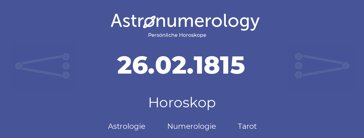 Horoskop für Geburtstag (geborener Tag): 26.02.1815 (der 26. Februar 1815)