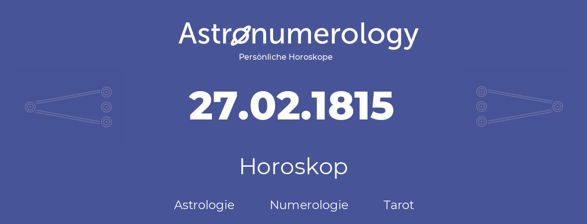 Horoskop für Geburtstag (geborener Tag): 27.02.1815 (der 27. Februar 1815)