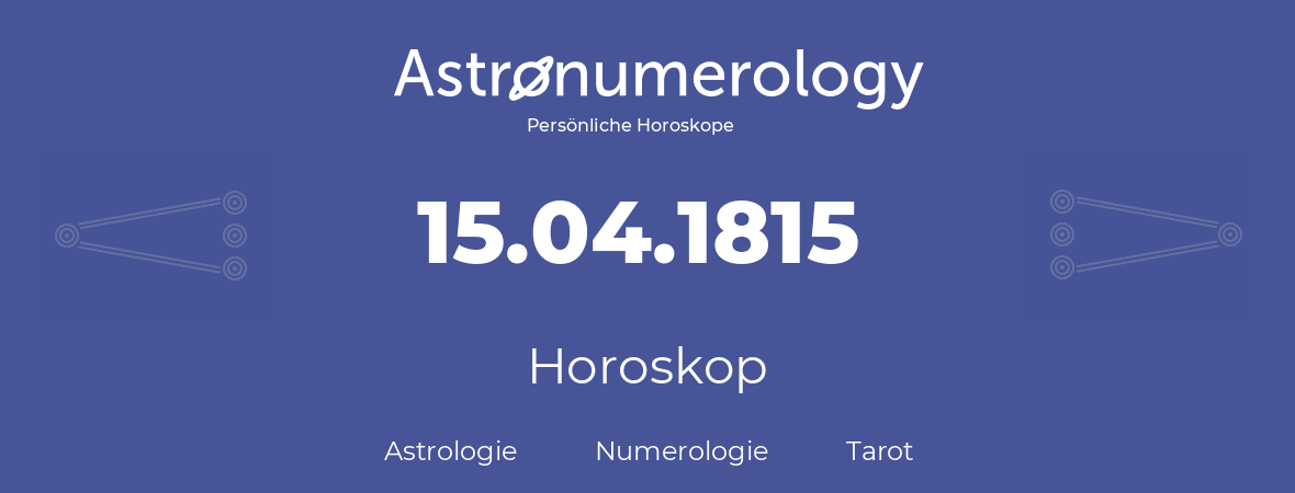 Horoskop für Geburtstag (geborener Tag): 15.04.1815 (der 15. April 1815)