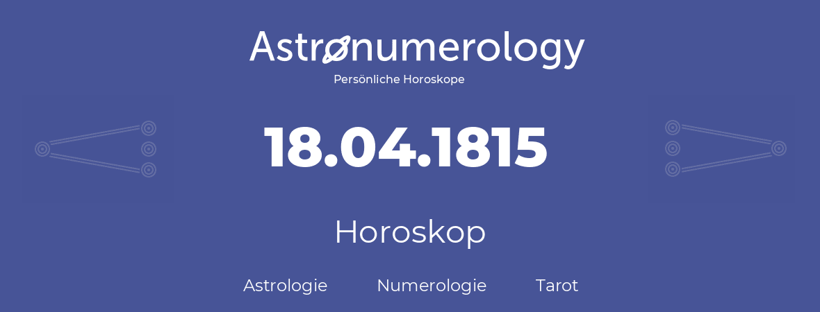 Horoskop für Geburtstag (geborener Tag): 18.04.1815 (der 18. April 1815)