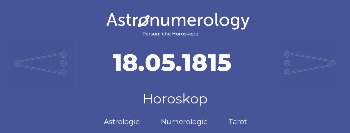 Horoskop für Geburtstag (geborener Tag): 18.05.1815 (der 18. Mai 1815)