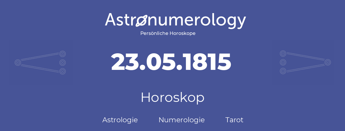 Horoskop für Geburtstag (geborener Tag): 23.05.1815 (der 23. Mai 1815)