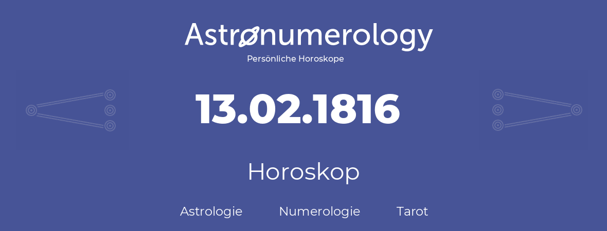 Horoskop für Geburtstag (geborener Tag): 13.02.1816 (der 13. Februar 1816)