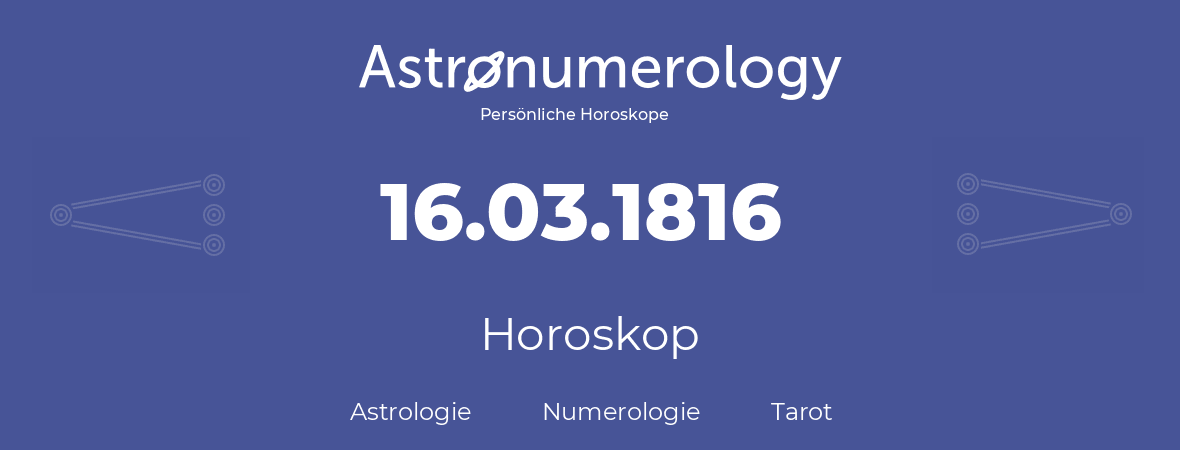 Horoskop für Geburtstag (geborener Tag): 16.03.1816 (der 16. Marz 1816)