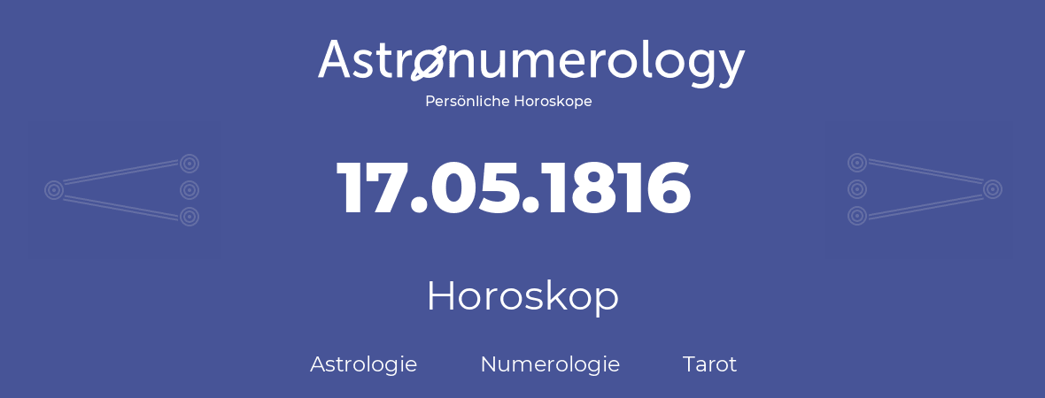 Horoskop für Geburtstag (geborener Tag): 17.05.1816 (der 17. Mai 1816)