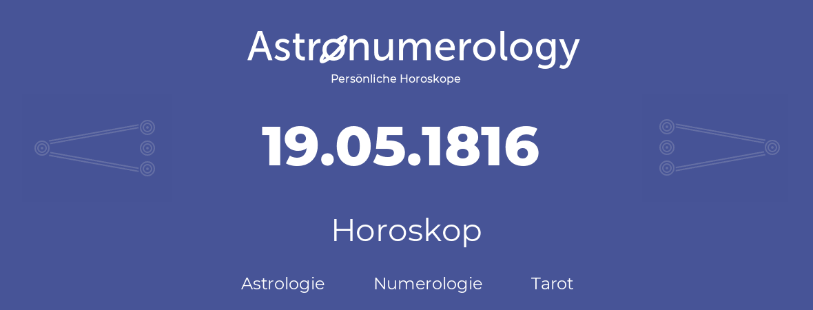 Horoskop für Geburtstag (geborener Tag): 19.05.1816 (der 19. Mai 1816)