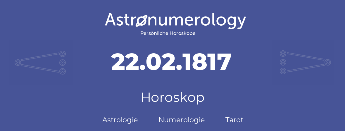 Horoskop für Geburtstag (geborener Tag): 22.02.1817 (der 22. Februar 1817)