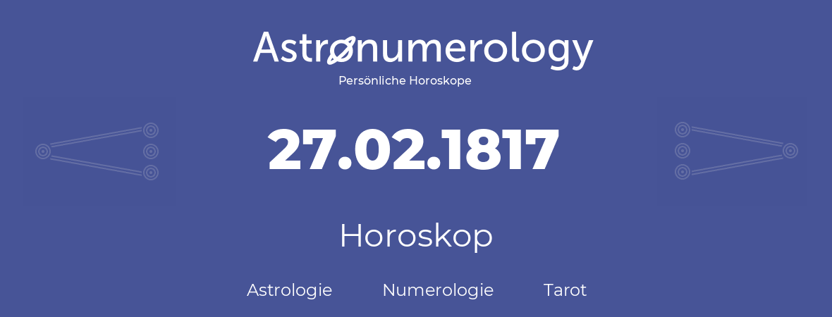 Horoskop für Geburtstag (geborener Tag): 27.02.1817 (der 27. Februar 1817)