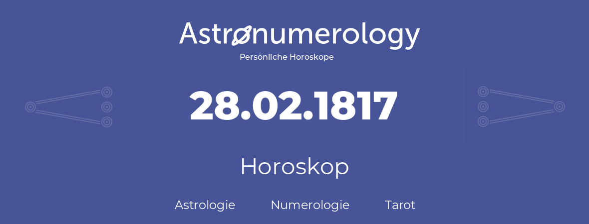 Horoskop für Geburtstag (geborener Tag): 28.02.1817 (der 28. Februar 1817)