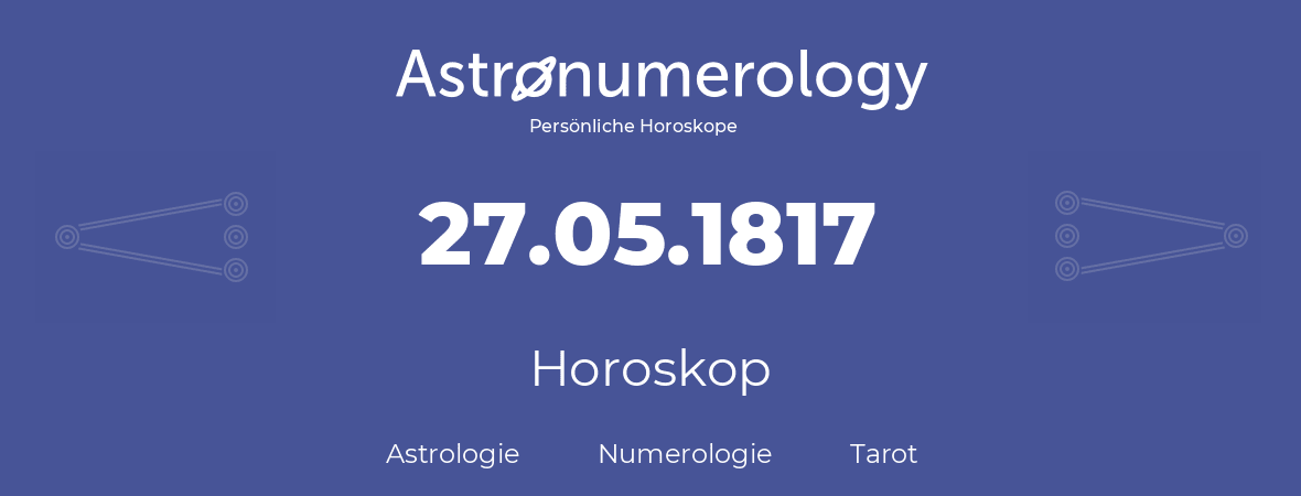 Horoskop für Geburtstag (geborener Tag): 27.05.1817 (der 27. Mai 1817)