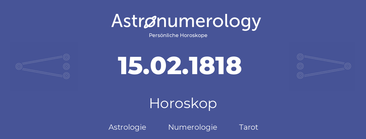 Horoskop für Geburtstag (geborener Tag): 15.02.1818 (der 15. Februar 1818)