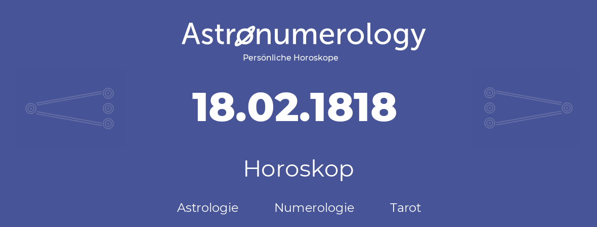 Horoskop für Geburtstag (geborener Tag): 18.02.1818 (der 18. Februar 1818)
