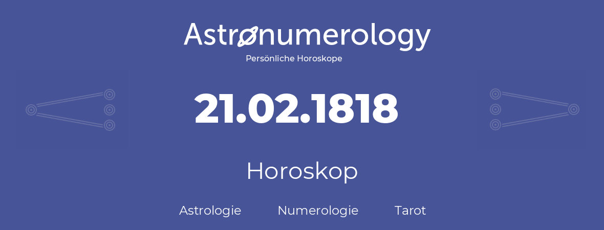 Horoskop für Geburtstag (geborener Tag): 21.02.1818 (der 21. Februar 1818)