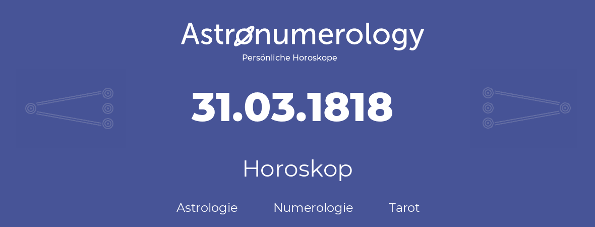Horoskop für Geburtstag (geborener Tag): 31.03.1818 (der 31. Marz 1818)