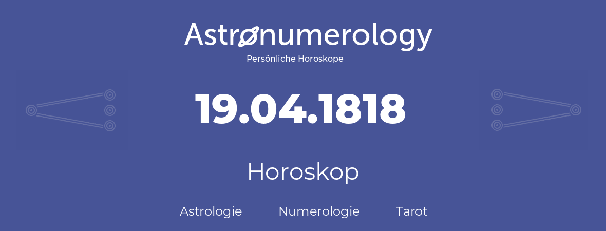 Horoskop für Geburtstag (geborener Tag): 19.04.1818 (der 19. April 1818)