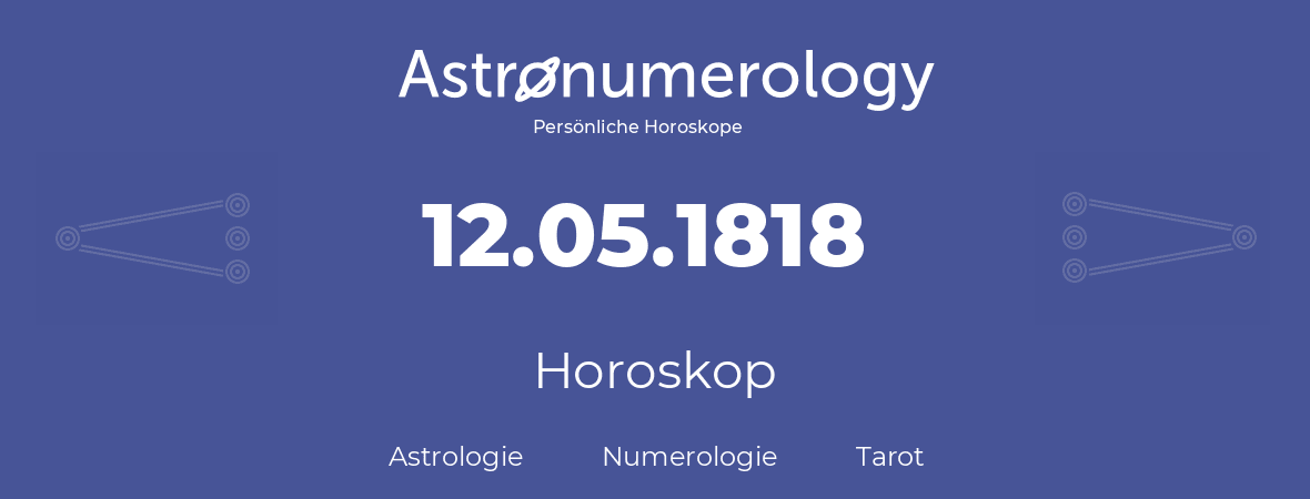 Horoskop für Geburtstag (geborener Tag): 12.05.1818 (der 12. Mai 1818)
