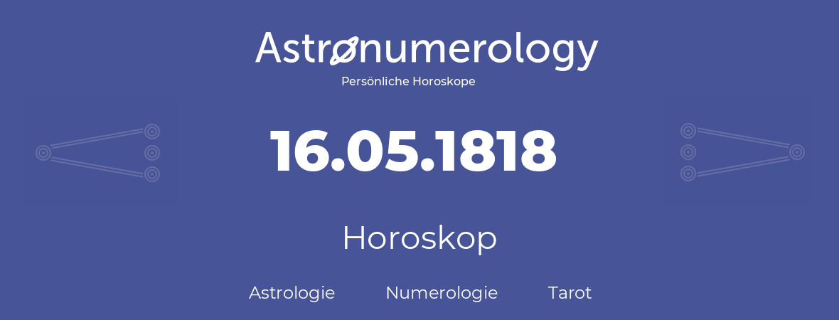 Horoskop für Geburtstag (geborener Tag): 16.05.1818 (der 16. Mai 1818)