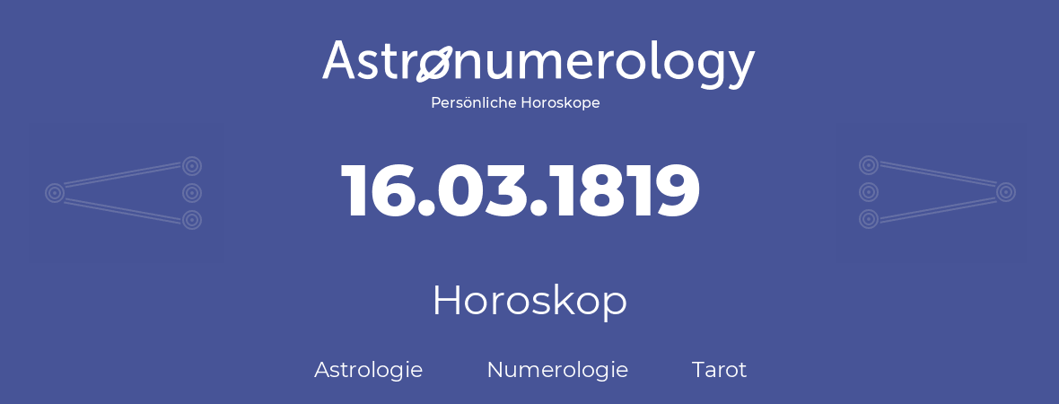 Horoskop für Geburtstag (geborener Tag): 16.03.1819 (der 16. Marz 1819)