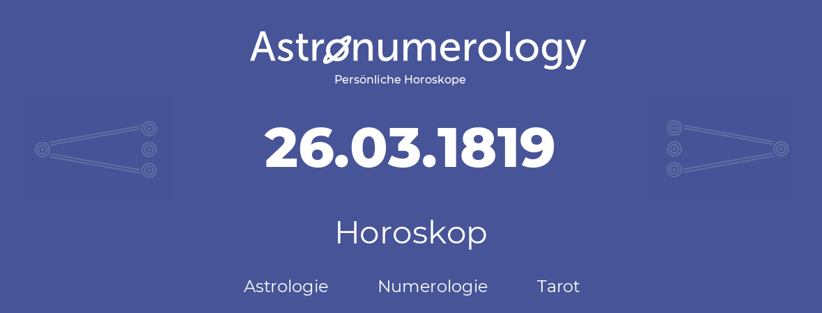 Horoskop für Geburtstag (geborener Tag): 26.03.1819 (der 26. Marz 1819)