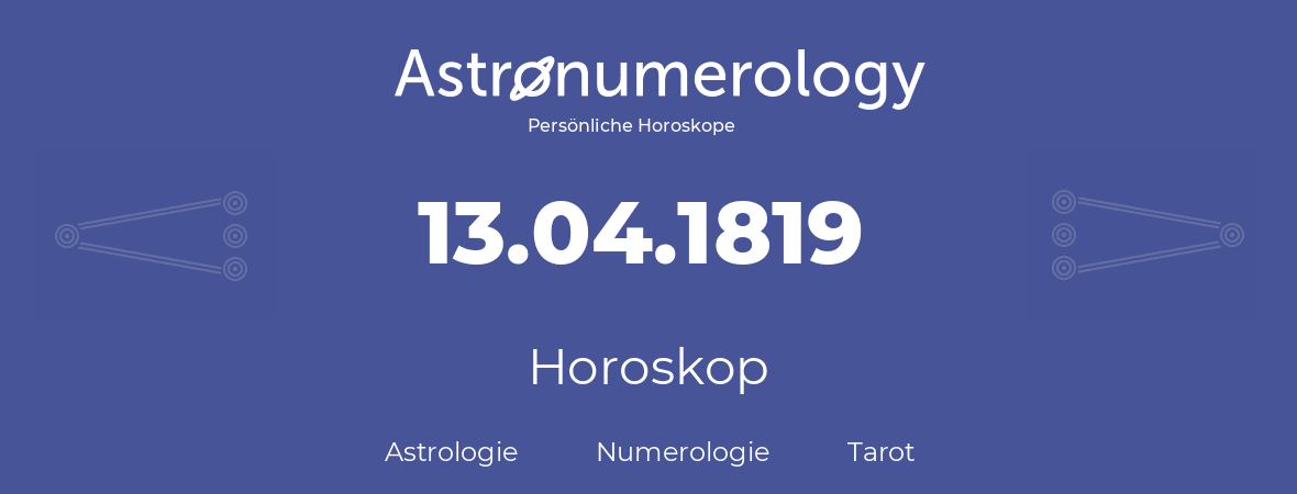 Horoskop für Geburtstag (geborener Tag): 13.04.1819 (der 13. April 1819)