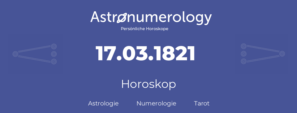 Horoskop für Geburtstag (geborener Tag): 17.03.1821 (der 17. Marz 1821)