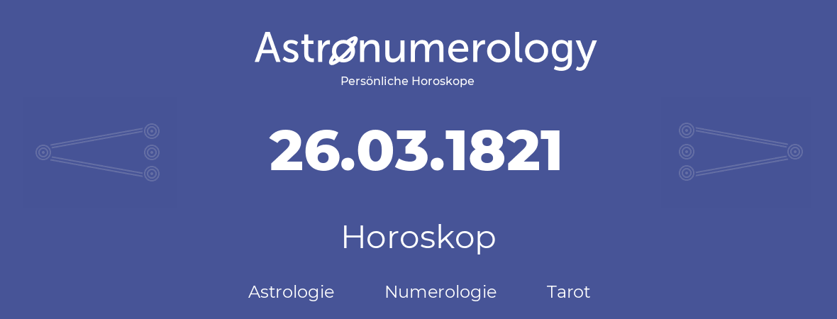 Horoskop für Geburtstag (geborener Tag): 26.03.1821 (der 26. Marz 1821)