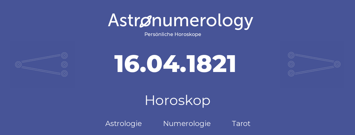 Horoskop für Geburtstag (geborener Tag): 16.04.1821 (der 16. April 1821)