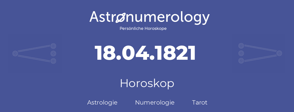 Horoskop für Geburtstag (geborener Tag): 18.04.1821 (der 18. April 1821)