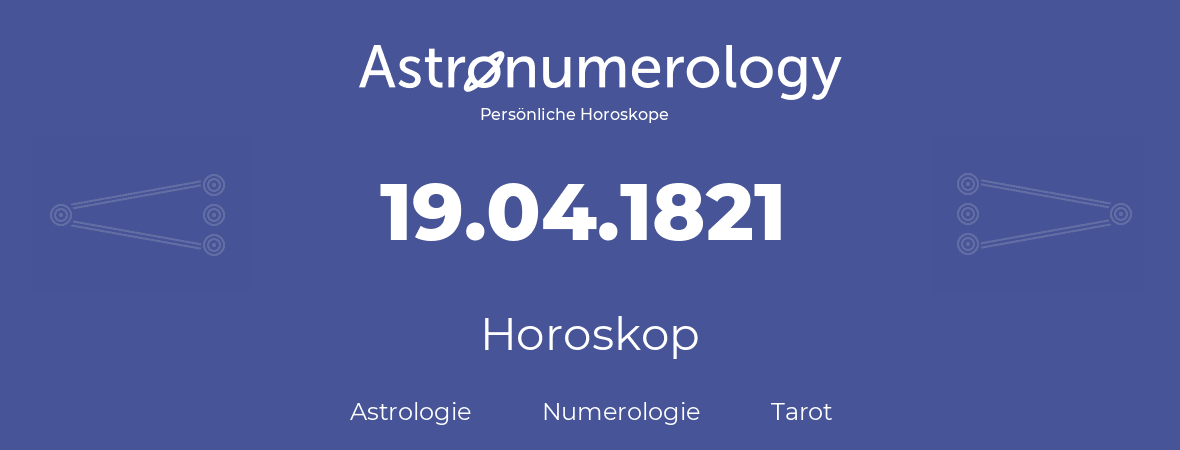 Horoskop für Geburtstag (geborener Tag): 19.04.1821 (der 19. April 1821)