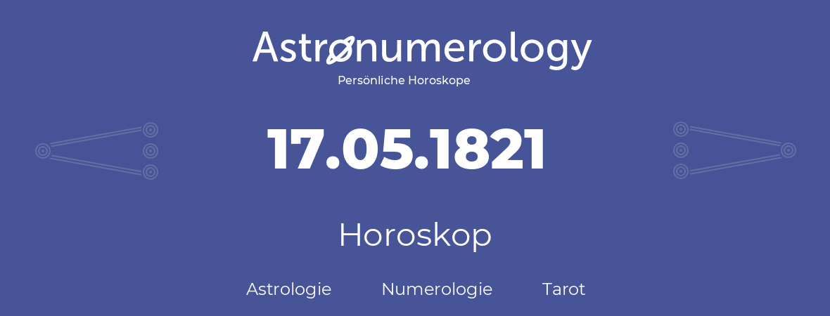 Horoskop für Geburtstag (geborener Tag): 17.05.1821 (der 17. Mai 1821)