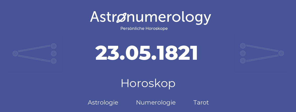 Horoskop für Geburtstag (geborener Tag): 23.05.1821 (der 23. Mai 1821)