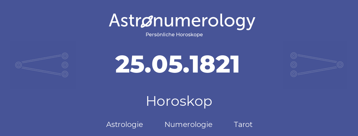 Horoskop für Geburtstag (geborener Tag): 25.05.1821 (der 25. Mai 1821)