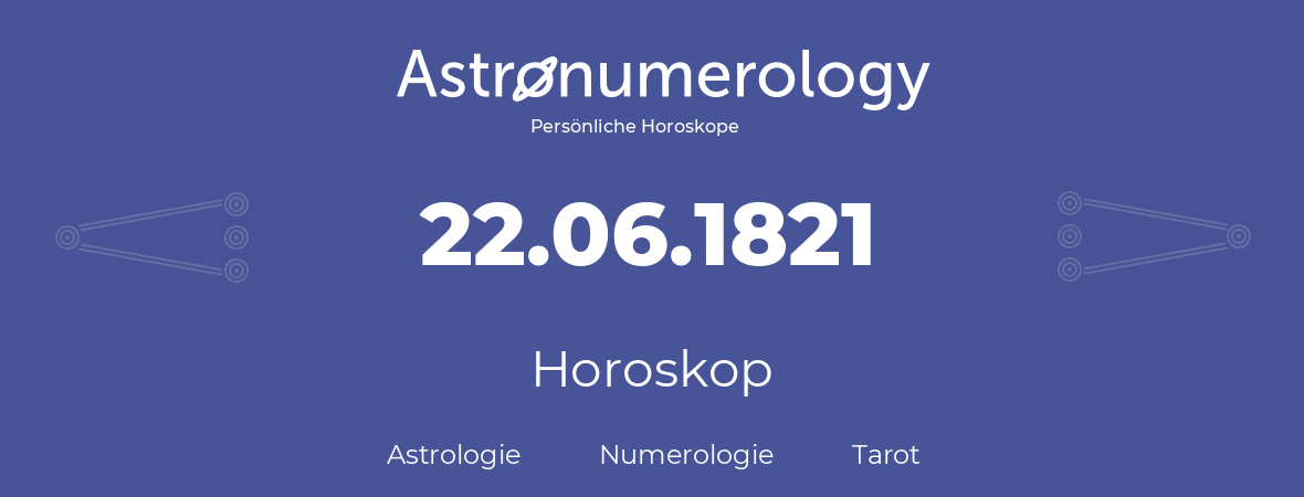 Horoskop für Geburtstag (geborener Tag): 22.06.1821 (der 22. Juni 1821)