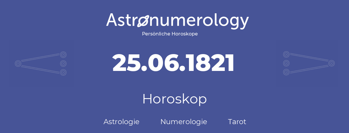 Horoskop für Geburtstag (geborener Tag): 25.06.1821 (der 25. Juni 1821)