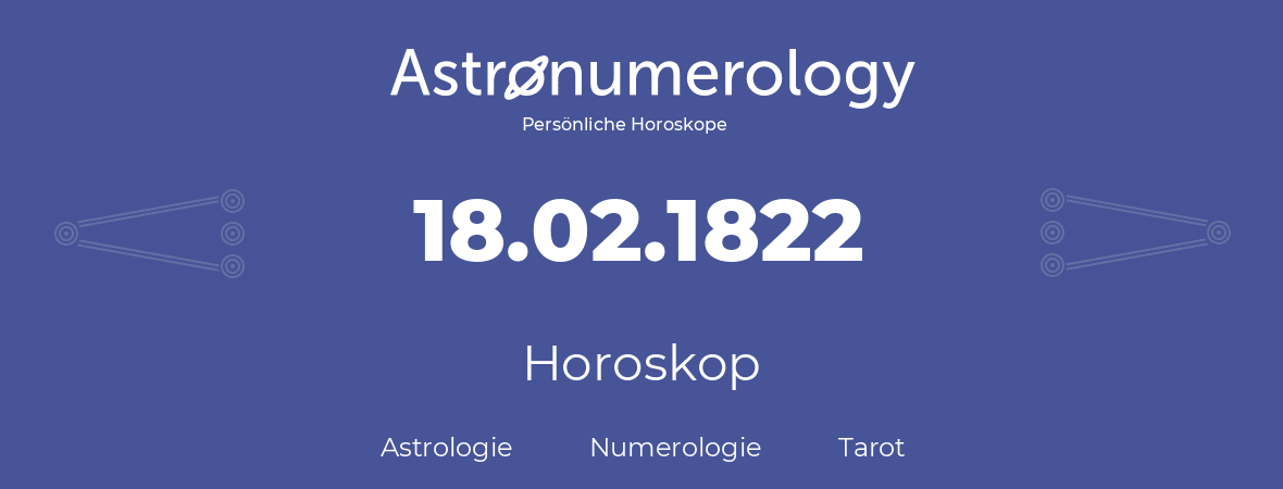 Horoskop für Geburtstag (geborener Tag): 18.02.1822 (der 18. Februar 1822)