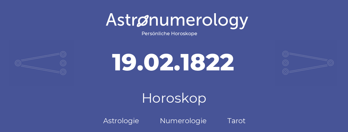 Horoskop für Geburtstag (geborener Tag): 19.02.1822 (der 19. Februar 1822)