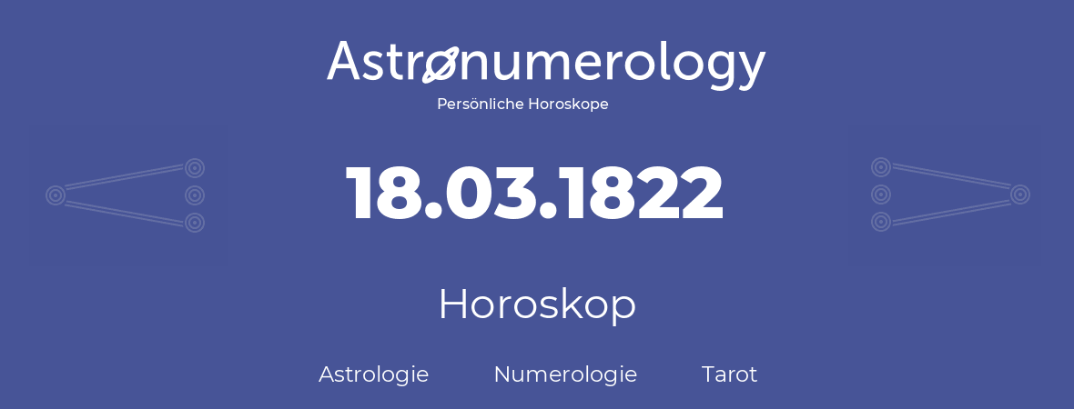 Horoskop für Geburtstag (geborener Tag): 18.03.1822 (der 18. Marz 1822)
