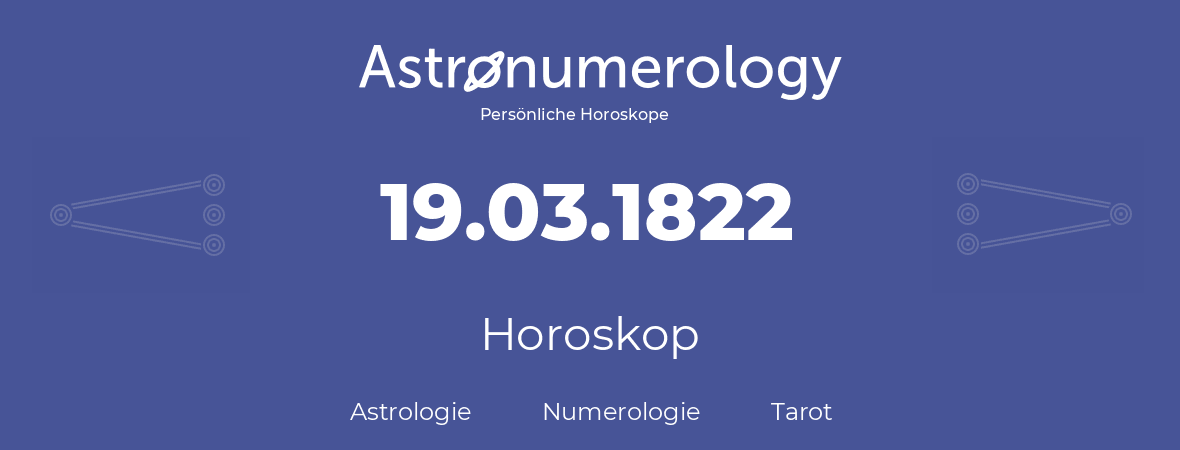 Horoskop für Geburtstag (geborener Tag): 19.03.1822 (der 19. Marz 1822)