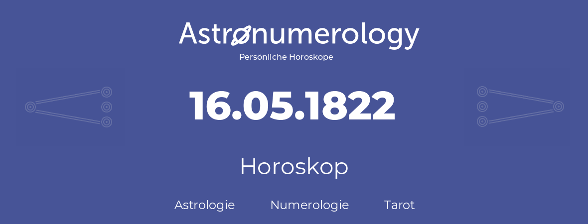 Horoskop für Geburtstag (geborener Tag): 16.05.1822 (der 16. Mai 1822)