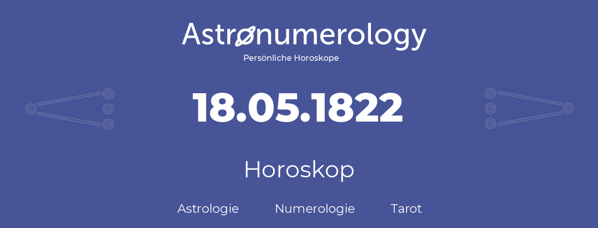 Horoskop für Geburtstag (geborener Tag): 18.05.1822 (der 18. Mai 1822)